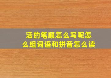 活的笔顺怎么写呢怎么组词语和拼音怎么读