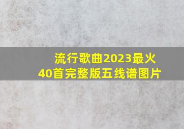 流行歌曲2023最火40首完整版五线谱图片