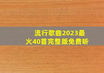 流行歌曲2023最火40首完整版免费听