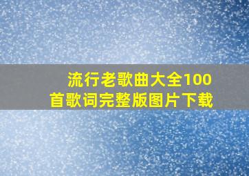 流行老歌曲大全100首歌词完整版图片下载