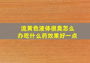 流黄色液体很臭怎么办吃什么药效果好一点