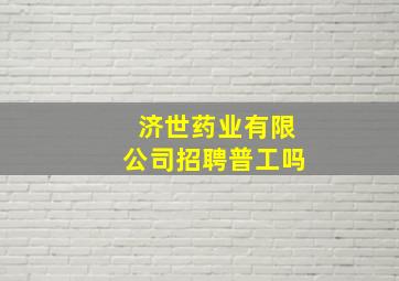 济世药业有限公司招聘普工吗