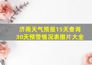 济南天气预报15天查询30天预警情况表图片大全