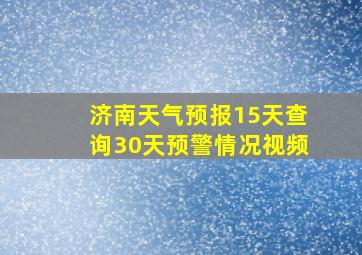 济南天气预报15天查询30天预警情况视频