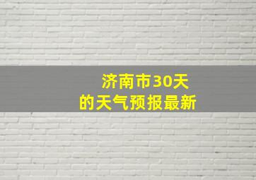 济南市30天的天气预报最新