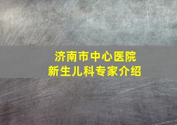 济南市中心医院新生儿科专家介绍