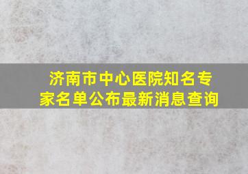 济南市中心医院知名专家名单公布最新消息查询