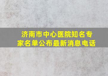 济南市中心医院知名专家名单公布最新消息电话