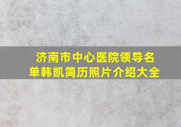 济南市中心医院领导名单韩凯简历照片介绍大全