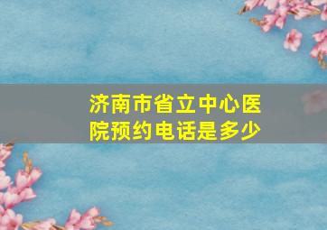 济南市省立中心医院预约电话是多少