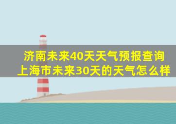 济南未来40天天气预报查询上海市未来30天的天气怎么样