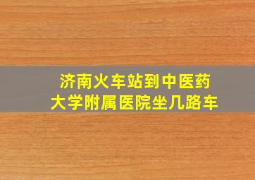 济南火车站到中医药大学附属医院坐几路车