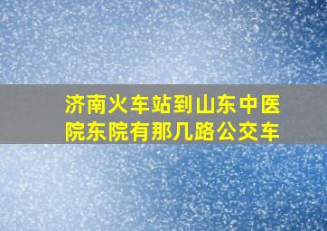 济南火车站到山东中医院东院有那几路公交车