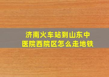 济南火车站到山东中医院西院区怎么走地铁