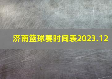 济南篮球赛时间表2023.12