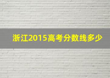 浙江2015高考分数线多少