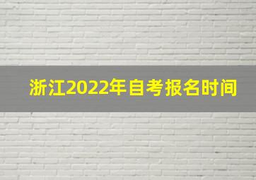 浙江2022年自考报名时间