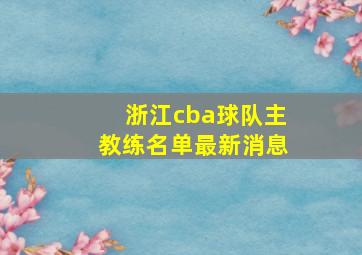 浙江cba球队主教练名单最新消息