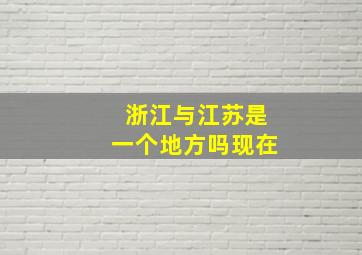 浙江与江苏是一个地方吗现在