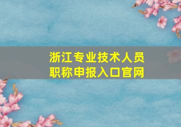 浙江专业技术人员职称申报入口官网