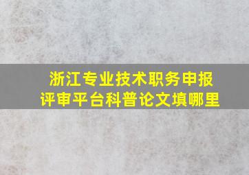 浙江专业技术职务申报评审平台科普论文填哪里