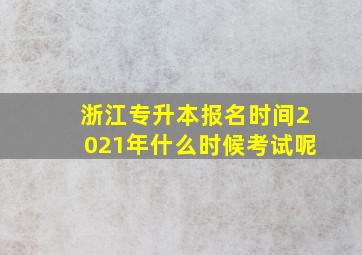 浙江专升本报名时间2021年什么时候考试呢