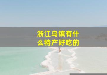 浙江乌镇有什么特产好吃的