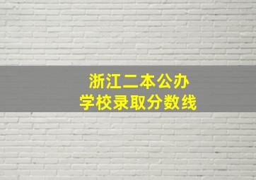 浙江二本公办学校录取分数线