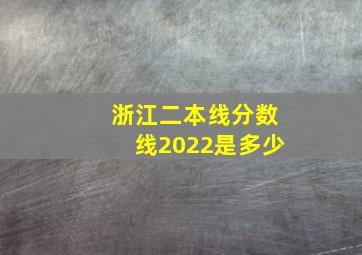 浙江二本线分数线2022是多少