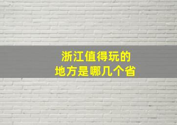 浙江值得玩的地方是哪几个省