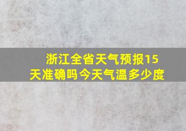 浙江全省天气预报15天准确吗今天气温多少度