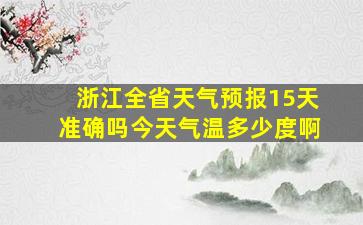 浙江全省天气预报15天准确吗今天气温多少度啊