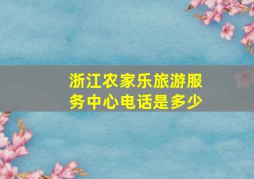 浙江农家乐旅游服务中心电话是多少