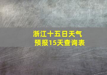 浙江十五日天气预报15天查询表