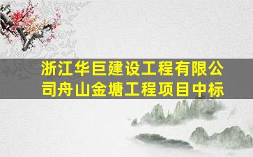 浙江华巨建设工程有限公司舟山金塘工程项目中标