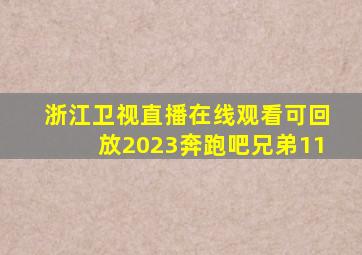 浙江卫视直播在线观看可回放2023奔跑吧兄弟11