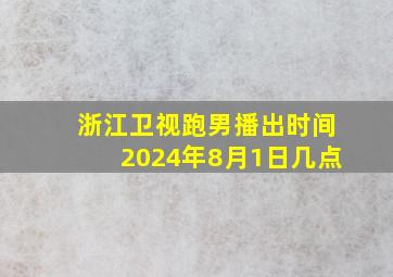 浙江卫视跑男播出时间2024年8月1日几点