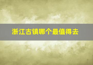 浙江古镇哪个最值得去