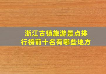 浙江古镇旅游景点排行榜前十名有哪些地方