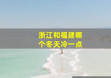 浙江和福建哪个冬天冷一点