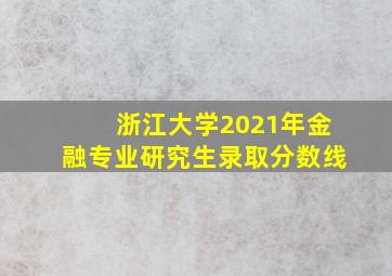 浙江大学2021年金融专业研究生录取分数线