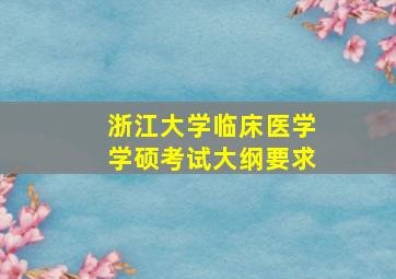 浙江大学临床医学学硕考试大纲要求