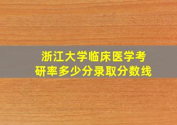 浙江大学临床医学考研率多少分录取分数线