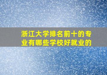 浙江大学排名前十的专业有哪些学校好就业的