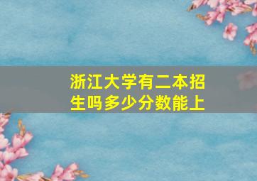 浙江大学有二本招生吗多少分数能上