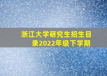 浙江大学研究生招生目录2022年级下学期