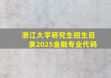 浙江大学研究生招生目录2025金融专业代码