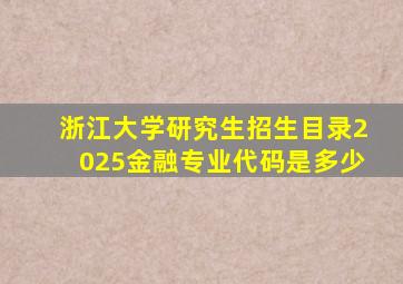 浙江大学研究生招生目录2025金融专业代码是多少