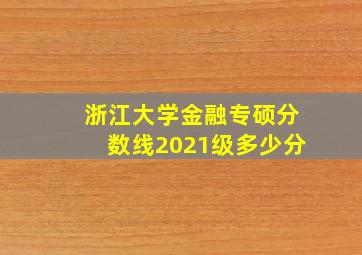 浙江大学金融专硕分数线2021级多少分