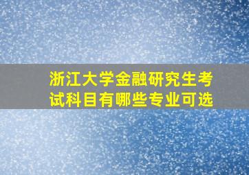 浙江大学金融研究生考试科目有哪些专业可选